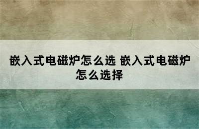 嵌入式电磁炉怎么选 嵌入式电磁炉怎么选择